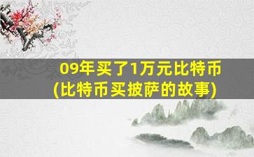 09年买了1万元比特币(比特币买披萨的故事)