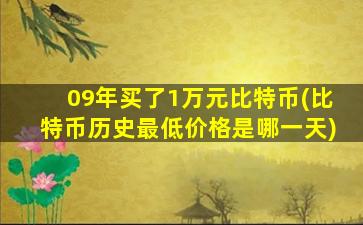 09年买了1万元比特币(比特币历史最低价格是哪一天)
