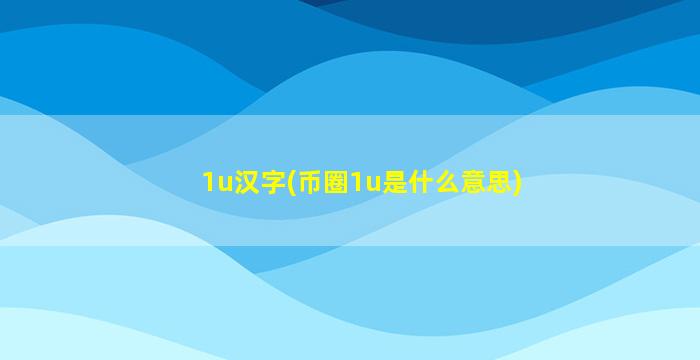 1u汉字(币圈1u是什么意思)