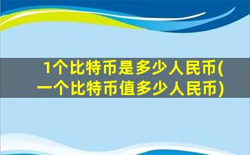 1个比特币是多少人民币(一个比特币值多少人民币)