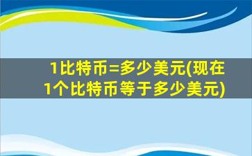 1比特币=多少美元(现在1个比特币等于多少美元)
