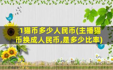 1猫币多少人民币(主播猫币换成人民币,是多少比率)