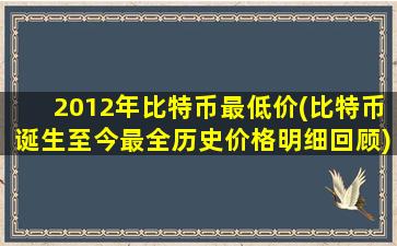 2012年比特币最低价(比特币诞生至今最全历史价格明细回顾)