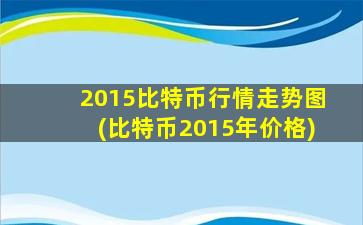 2015比特币行情走势图(比特币2015年价格)