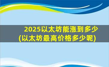 2025以太坊能涨到多少(以太坊最高价格多少呢)