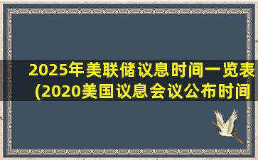 2025年美联储议息时间一览表(2020美国议息会议公布时间)