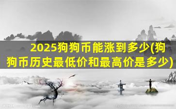 2025狗狗币能涨到多少(狗狗币历史最低价和最高价是多少)