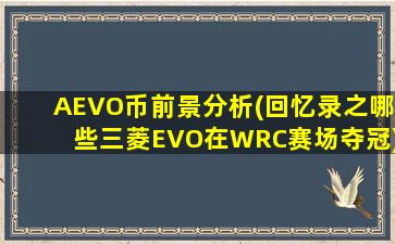 AEVO币前景分析(回忆录之哪些三菱EVO在WRC赛场夺冠)