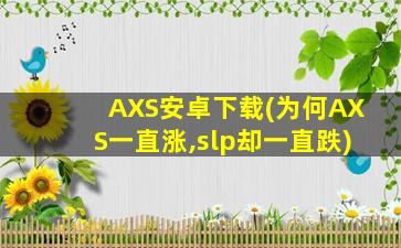 AXS安卓下载(为何AXS一直涨,slp却一直跌)