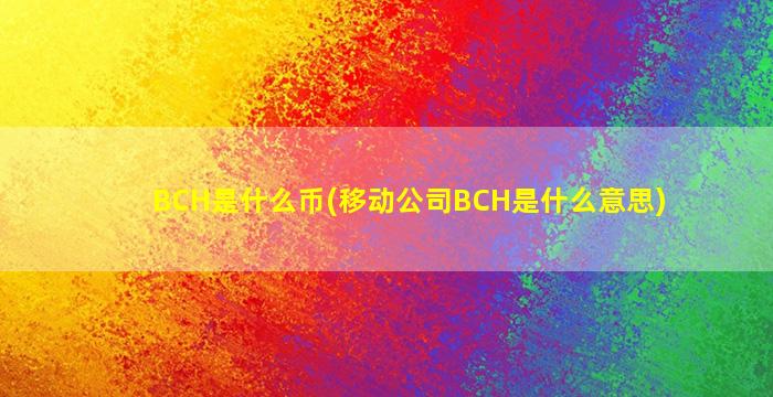 BCH是什么币(移动公司BCH是什么意思)