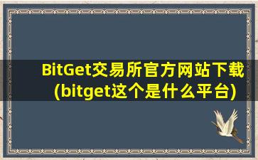 BitGet交易所官方网站下载(bitget这个是什么平台)