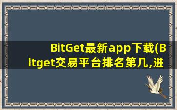 BitGet最新app下载(Bitget交易平台排名第几,进前十了吗)