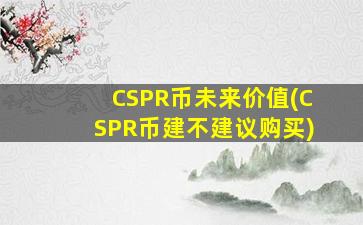 CSPR币未来价值(CSPR币建不建议购买)