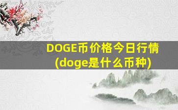 DOGE币价格今日行情(doge是什么币种)