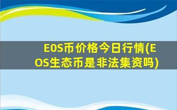 E0S币价格今日行情(EOS生态币是非法集资吗)