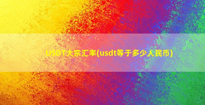 USDT大宗汇率(usdt等于多少人民币)