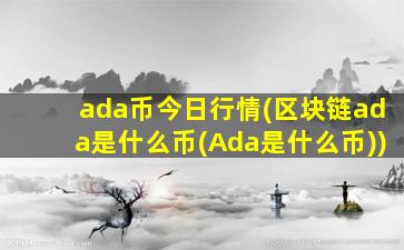 ada币今日行情(区块链ada是什么币(Ada是什么币))