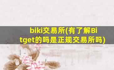 biki交易所(有了解Bitget的吗是正规交易所吗)