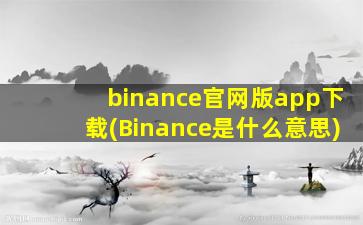 binance官网版app下载(Binance是什么意思)