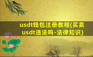 usdt钱包注册教程(买卖usdt违法吗-法律知识)
