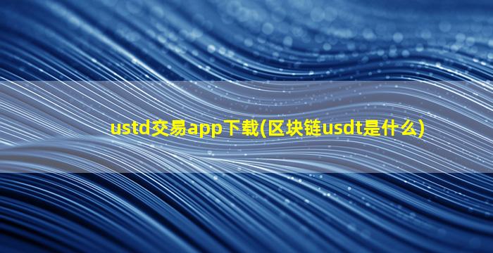 ustd交易app下载(区块链usdt是什么)