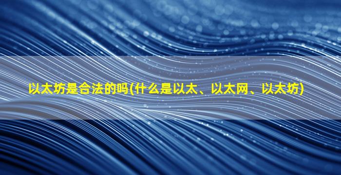以太坊是合法的吗(什么是以太、以太网、以太坊)