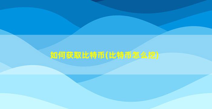 如何获取比特币(比特币怎么挖)