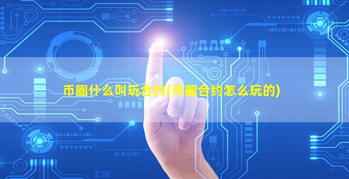 币圈什么叫玩合约(币圈合约怎么玩的)