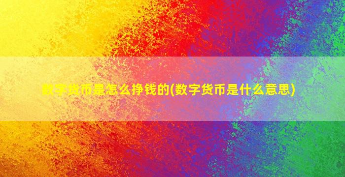 数字货币是怎么挣钱的(数字货币是什么意思)