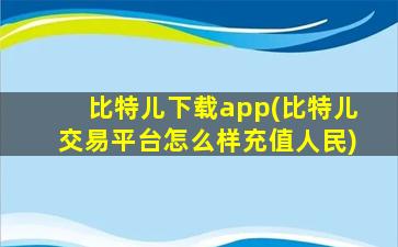 比特儿下载app(比特儿交易平台怎么样充值人民)