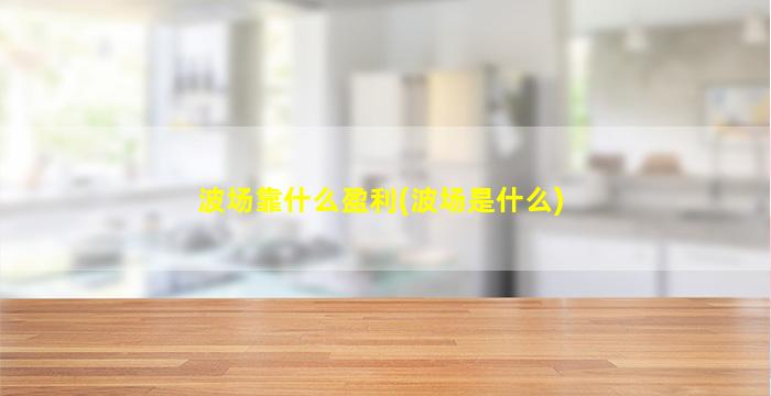 波场靠什么盈利(波场是什么)