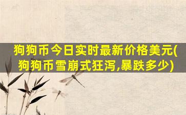 狗狗币今日实时最新价格美元(狗狗币雪崩式狂泻,暴跌多少)