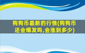 狗狗币最新的行情(狗狗币还会爆发吗,会涨到多少)